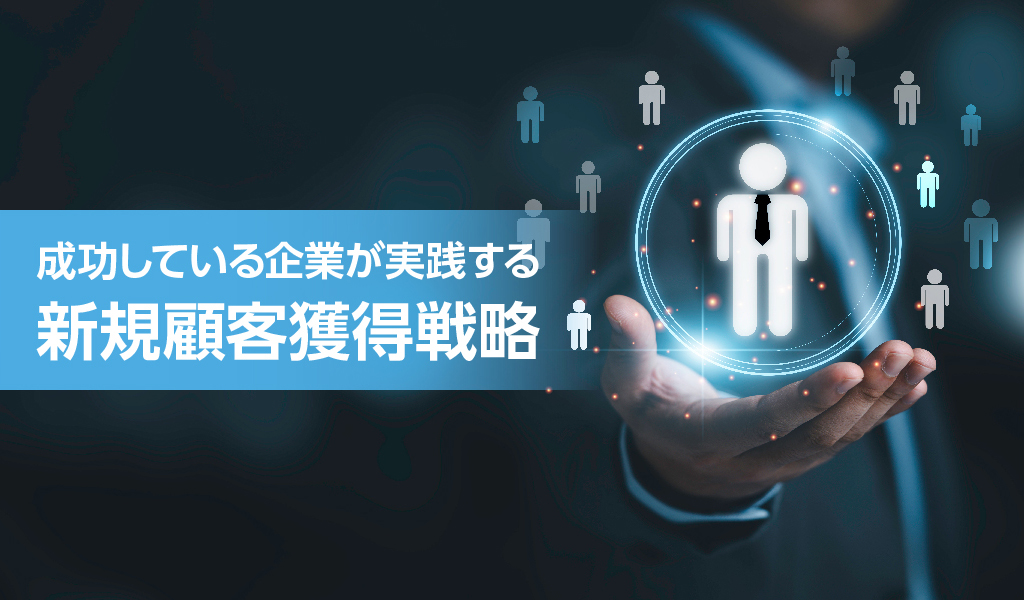 成功している企業が実践する新規顧客獲得戦略